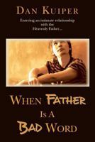 When Father Is A Bad Word: Entering an intimate relationship with the Heavenly Father... 0988247909 Book Cover