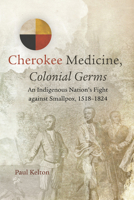 Cherokee Medicine, Colonial Germs: An Indigenous Nation’s Fight against Smallpox, 1518–1824 (Volume 11) (New Directions in Native American Studies Series) 0806160985 Book Cover