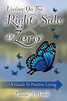 Living on the Right Side of Zero: A Guide to Positive Living 1478277696 Book Cover