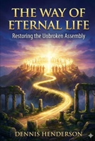 THE WAY OF ETERNAL LIFE: Restoring the Unbroken Assembly (The Unbroken Assembly Series) B0G6ZCNZ5G Book Cover