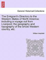 The Emigrant's Directory to the Western States of North America; including a voyage out from Liverpool; the geography and topography of the whole Western country, etc. 1241196958 Book Cover