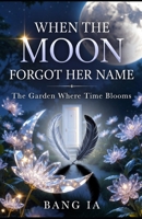 When the Moon Forgot Her Name | The Garden Where Time Blooms: Romantasy Short Story (Book 2) B0HBYG9KVK Book Cover