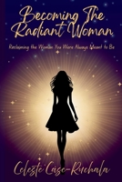 Becoming the Radiant Woman : Reclaiming the Woman You Were Always Meant to Be 196920401X Book Cover