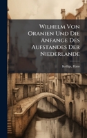Wilhelm Von Oranien Und Die Anfange Des Aufstandes Der Niederlande (German Edition) 1024149862 Book Cover