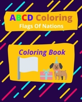 ABCD Flags Of Nations Coloring Book: An Activity Book for Kids to Learn the English Alphabet Letters from A to Z And Coloring Flags Of Nations B088B4JDCV Book Cover