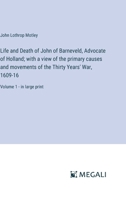 Life and Death of John of Barneveld, Advocate of Holland; with a view of the primary causes and movements of the Thirty Years' War, 1609-16: Volume 1 - in large print 3387036116 Book Cover