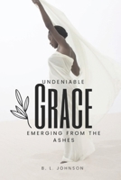 Undeniable Grace: Emerging From The Ashes B0GMX5THPP Book Cover