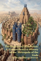 The Hegemony of Babylon: A Comprehensive History of the Metropole of the Gods B0GS741Z5X Book Cover