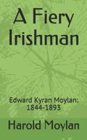 A Fiery Irishman: Edward Kyran Moylan: 1844-1893 1792960603 Book Cover