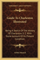 Guide To Charleston Illustrated: Being A Sketch Of The History Of Charleston, S. C. With Some Account Of Its Present Condition 101703415X Book Cover