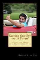 Keeping Your Eye on the Future: Inside the Mind of a Motivated Teen 1480282626 Book Cover