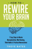 How to Rewire Your Brain: 7 Easy Steps to Master Neuroplasticity, Mind Hacking, Think Habits & Practical Neuroscience 1794787666 Book Cover