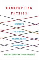 Bankrupting Physics: How Today's Top Scientists are Gambling Away Their Credibility 1137278234 Book Cover