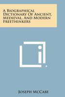 A Biographical Dictionary of Ancient Medieval and Modern Freethinkers 1258826089 Book Cover