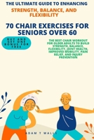 The Ultimate Guide to Enhancing Strength, Balance, and Flexibility.: 70 Best Chair Workout for Older Adults To Build Strength, Balance, Flexibility, Joint Health, Improved and Mobility. B0CVTLSB25 Book Cover