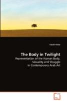 The Body in Twilight: Representation of the Human Body, Sexuality andStruggle in Contemporary Arab Art 3639059840 Book Cover