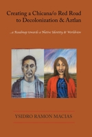 Creating a Chicana/o Red Road to Decolonization and Aztlan: ...a Roadmap towards a Native Identity & Worldview 1737995387 Book Cover