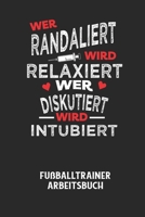 WER RANDALIERT WIRD RELAXIERT WER DISKUTIERT WIRD INTUBIERT - Fußballtrainer Arbeitsbuch: Dokumentiere deine Spielerleistungen für die stetige Verbess B0848VD5KP Book Cover