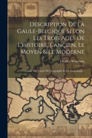 Description De La Gaule-belgique Selon Les Trois Ages De L'histoire, L'ançien, Le Moyen & Le Moderne: Avec Des Cartes De Geographie Et De Genealogie... 1021375535 Book Cover