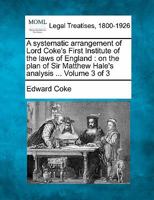 A systematic arrangement of Lord Coke's First Institute of the laws of England: on the plan of Sir Matthew Hale's analysis ... / by J.H. Thomas. Volume 1 of 3 1241142092 Book Cover