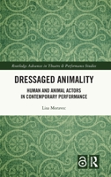 Dressaged Animality: Human and Animal Actors in Contemporary Performance (Routledge Advances in Theatre & Performance Studies) 1032574852 Book Cover