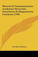 Historia Et Commentationes Academiae Electoralis Scientiarum Et Elegantiorum Literarum (1766) 1104764784 Book Cover