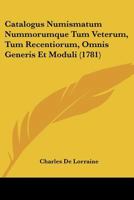 Catalogus Numismatum Nummorumque Tum Veterum, Tum Recentiorum, Omnis Generis Et Moduli (1781) 1104630621 Book Cover