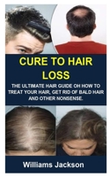 CURE TO HAIR LOSS: CURE TO HAIR LOSS: THE ULTIMATE HAIR GUIDE OH HOW TO TREAT YOUR HAIR, GET RID OF BALD HAIR AND OTHER NONSENSE. B09CV86RR7 Book Cover