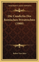Die Condictio Des Romischen Privatrechtes (1900) 1142364194 Book Cover
