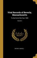 Vital Records of Beverly, Massachusetts: To the End of the Year 1849, Volume I - Scholar's Choice Edition 1103137050 Book Cover