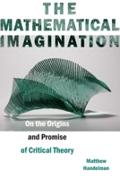 The Mathematical Imagination: On the Origins and Promise of Critical Theory 0823283828 Book Cover