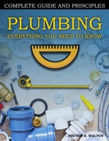 Plumbing Everything You Need to Know: A Comprehensive DIY Guide and Principles. Plumbing Book for Beginners and Experts. Your Essential Handbook for Home Plumbing Solutions and DIY Mastery B0CV4BK2J3 Book Cover