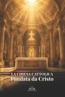 La Chiesa Cattolica Fondata da Cristo: Guida di apologetica cattolica su Pietro, i sacramenti, l’Eucaristia, la Tradizione Apostolica e la vera fede cristiana (Italian Edition) B0H4CLXDHN Book Cover