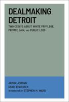 Dealmaking Detroit : Two Essays about White Privilege, Private Gain and Public Loss 1964098246 Book Cover