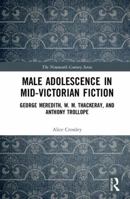 Male Adolescence in Mid-Victorian Fiction: George Meredith, W. M. Thackeray, and Anthony Trollope 0367666243 Book Cover