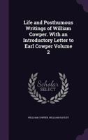 Life and Posthumous Writings of William Cowper. with an Introductory Letter to Earl Cowper Volume 2 1356056229 Book Cover