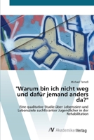 "Warum bin ich nicht weg und dafür jemand anders da?": Eine qualitative Studie über Lebenssinn und Lebensziele suchtkranker Jugendlicher in der Rehabilitation 3639427769 Book Cover