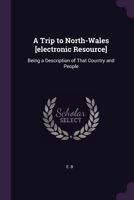 A Trip to North-Wales [electronic Resource]: Being a Description of That Country and People 1378227980 Book Cover