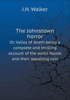 The Johnstown Horror!!!: Or, Valley of Death Being a Complete and Thrilling Account of the Awful Floods and Their Appalling Ruin 9356376360 Book Cover