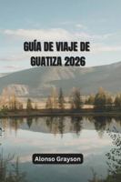 GUÍA DE VIAJE DE GUATIZA 2026: Explorando Los Pueblos, La Cultura Y La Costa Del Norte B0G44PF8TD Book Cover