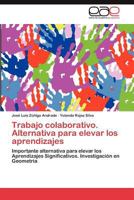 Trabajo colaborativo. Alternativa para elevar los aprendizajes: Importante alternativa para elevar los Aprendizajes Significativos. Investigación en Geometría 3847360892 Book Cover