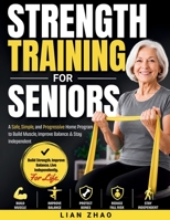 Strength Training for Seniors: A Step-by-Step Home Fitness Guide for Adults 60+ to Rebuild Muscle, Boost Balance, Strengthen Bones, and Stay Independent—No Gym Required | Large Print B0HBZPMQM2 Book Cover