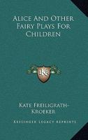 Alice And Other Fairy Plays For Children 116328727X Book Cover