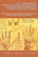 ALL THE MEDICAL CONSULTATIONS FOR DOCTORS, PATIENTS AND STUDENTS IN FRENCH, ENGLISH, GERMAN: LEARN HOW TO LEAD A MEDICAL CONSULTATION IN FRENCH AND BE ALWAYS SUCCESSFUL B0915VCX17 Book Cover