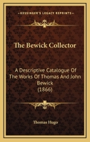 The Bewick Collector: A Descriptive Catalogue of the Works of Thomas and John Bewick; Including Cuts, in Various States, for Books and Pamphlets, Private Gentlemen, Public Companies, Exhibitions, Race 1278409602 Book Cover