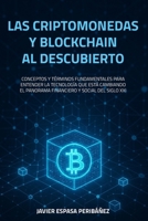 LAS CRIPTOMONEDAS Y BLOCKCHAIN AL DESCUBIERTO: CONCEPTOS Y TÉRMINOS FUNDAMENTALES PARA ENTENDER LA TECNOLOGÍA QUE ESTÁ CAMBIANDO EL PANORAMA FINANCIERO Y SOCIAL DEL SIGLO XXI (Spanish Edition) B0FGFG22N1 Book Cover