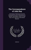 The Correspondence Of John Ray: Consisting Of Selections From The Philosophical Letters Published By Dr. Derham 1248357515 Book Cover