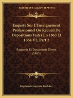 Enquete Sur L'Enseignement Professionnel Ou Recueil De Depositions Faites En 1863 Et 1864 V2, Part 2: Rapports Et Documents Divers (1865) 1167675096 Book Cover