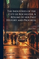 The Industries of the City of Rochester. A RÃ(c)sumÃ(c) of her Past History and Progress .. 1023980290 Book Cover
