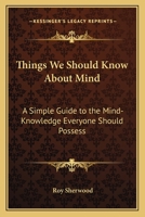 Things We Should Know About Mind: A Simple Guide to the Mind-Knowledge Everyone Should Possess 0766107183 Book Cover